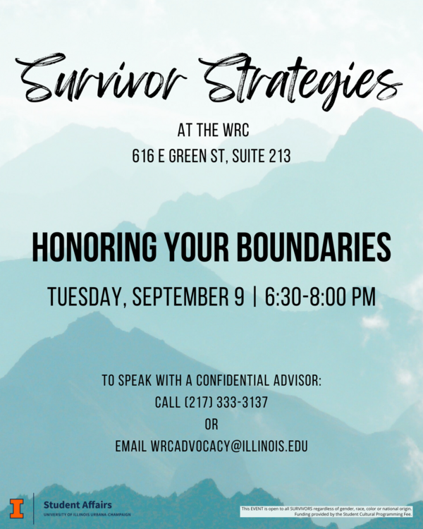 Teal mountain background with black text. Survivor Strategies at the WRC (616 E Green St, Suite 213). Honoring Your Boundaries Tuesday, September 9 | 6:30-8:00pm. To speak with a confidential advisor call 217-333-3137 or email wrcadvocacy@illinois.edu.