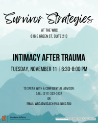Teal mountain background with black text. Survivor Strategies at the WRC (616 E Green St, Suite 213). Intimacy After Trauma Tuesday, November 11 | 6:30-8:00pm. To speak with a confidential advisor call 217-333-3137 or email wrcadvocacy@illinois.edu.