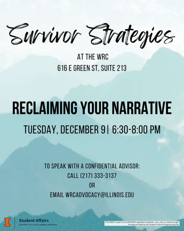 Teal mountain background with black text. Survivor Strategies at the WRC (616 E Green St, Suite 213). Reclaiming Your Narrative Tuesday, December 9 | 6:30-8:00pm. To speak with a confidential advisor call 217-333-3137 or email wrcadvocacy@illinois.edu.