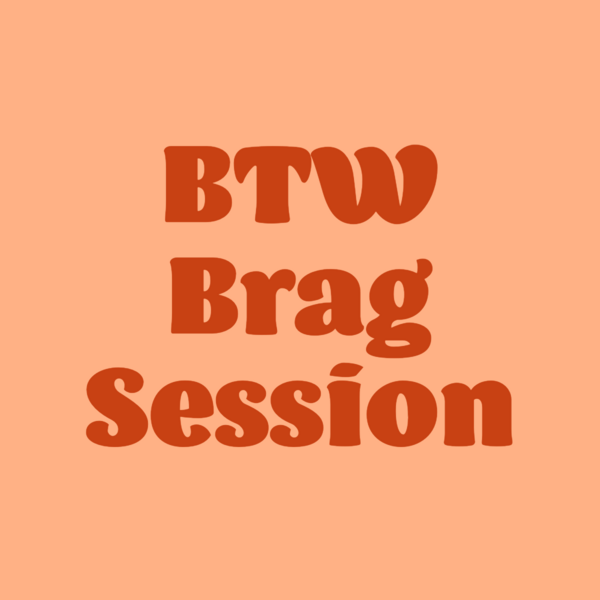 BTW Brag Session