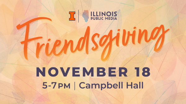 Illinois Public Media invites you to our annual Friendsgiving Open House on November 18 from 5:00pm to 7:00pm at Campbell Hall