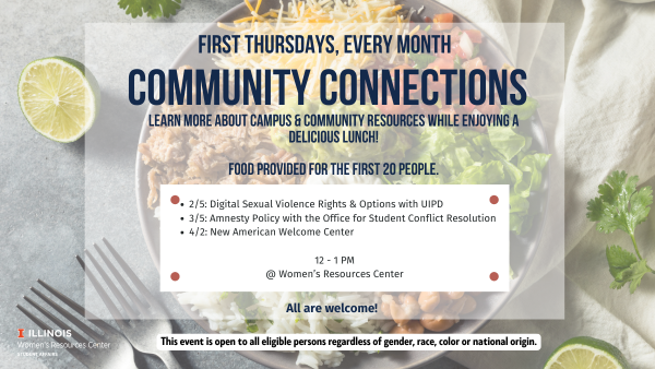 Event flyer with a photo background of a burrito bowl and citrus slices. Text reads: “First Thursdays, Every Month — Community Connections. Learn more about campus & community resources while enjoying a delicious lunch. Food provided for the first 20 people.” Featured dates and topics: “2/5: Digital Sexual Violence Rights & Options with UIPD; 3/5: Amnesty Policy with the Office for Student Conflict Resolution; 4/2: New American Welcome Center.” Event time is 12–1 PM at the Women’s Resources Center. Text at the bottom says “All are welcome!” with an Illinois Women’s Resources Center logo and a note that the event is open to all eligible persons regardless of gender, race, color, or national origin.