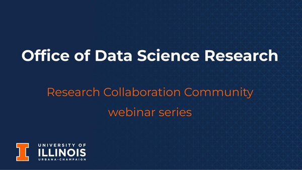 Office of Data Science Research; Research Collaboration Community webinar series; University of Illinois logo.