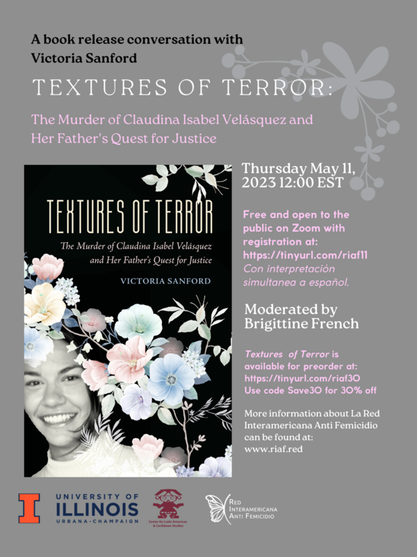 Book Presentation Textures of Terror The Murder of Claudina Isabel Velasquez and Her Father's Quest for Justice by Victoria Sanford Thursday, 11 May 12:00 pm EST Via Zoom