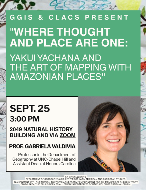 GGIS & CLACS Present: "Where Thought and Place Are One: Yakui Yachana and the Art of Mapping with Amazonian Places", by Professor Gabriela Valdivia, Professor in the Department of Geography at UNC Chapel Hill and Assistant Dean at Honors Carolina. Event will take place on September 25th at 3:00 pm in 2049 Natural History Building and via Zoom