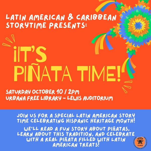 Join us for a special Latin American story time celebrating Hispanic Heritage Month! The event will take place at the Urbana Free Library's Lewis Auditorium at 2pm on Saturday, October 10th. We'll read a fun story about piñatas, learn about this tradition, and celebrate with a real piñata filled with Latin American treats!