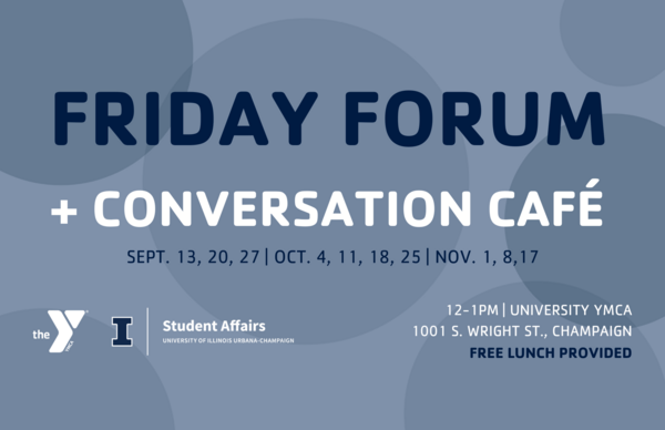 University Y Friday Forum and Conversation Cafe, 12-1pm University YMCA 1001 S. Wright Street Champaign Free lunch provided