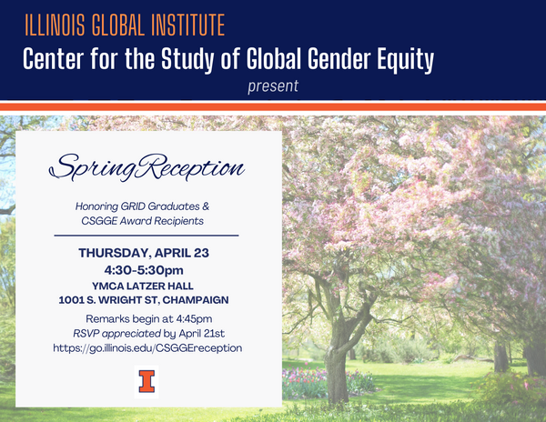 Spring Reception. Honoring GRID Graduates and CSGGE Award Recipients. Thursday, April 23 at 4:30-5:30 pm. YMCA Latzer Hall 1001 S. Wright St, Champaign. Remarks begin at 4:45 pm. RSVP appreciated by April 21.