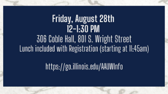 AAUW Information Session will take place on Friday, August 28th from 12-1:30pm and lunch available starting at 11:45am in room 306 Coble Hall, 801 S. Wright Street.Registration at https://go.illinois.edu/AAUWinfo
